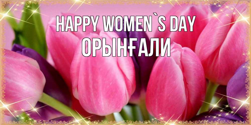 Greetings card с именем, ОРЫНҒАЛИ happy women`s day тюльпаны для женщины на международный женский день Greetings with text for free download 